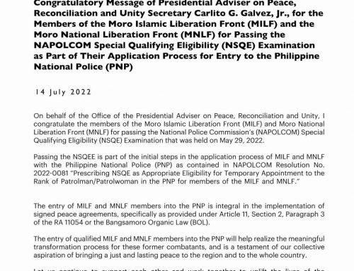 Congratulatory Message of Presidential Adviser on Peace, Reconciliation and Unity Secretary Carlito G. Galvez, Jr., for the members of the Moro Islamic Liberation Front (MILF) and the Moro National Liberation Front (MNLF) for Passing the NAPOLCOM Special Qualifying Eligibility (NSQE) Examination as part of their Application Process for Entry to the Philippine National Police (PNP) | 14 July 2022